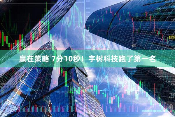 赢在策略 7分10秒！宇树科技跑了第一名