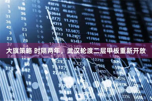大旗策略 时隔两年，武汉轮渡二层甲板重新开放