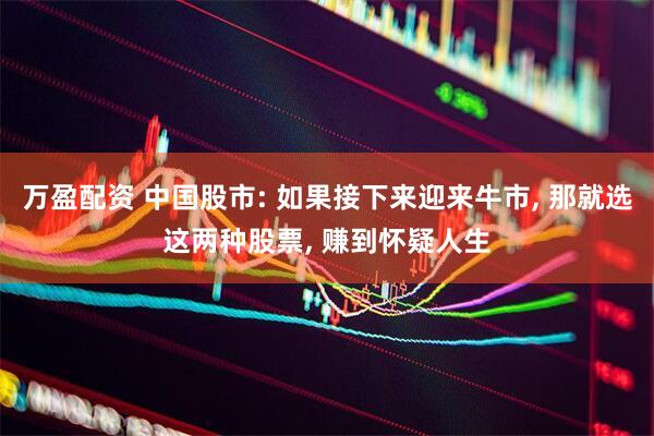 万盈配资 中国股市: 如果接下来迎来牛市, 那就选这两种股票, 赚到怀疑人生