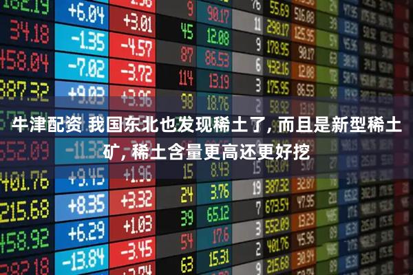 牛津配资 我国东北也发现稀土了, 而且是新型稀土矿, 稀土含量更高还更好挖