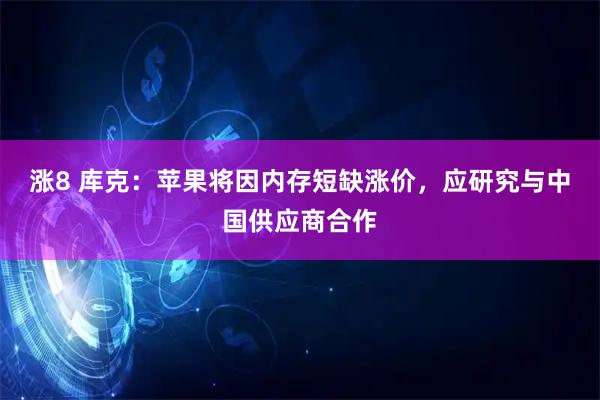 涨8 库克：苹果将因内存短缺涨价，应研究与中国供应商合作