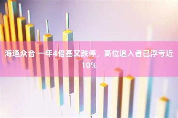 海通众合 一年4倍基又跌停，高位追入者已浮亏近10%