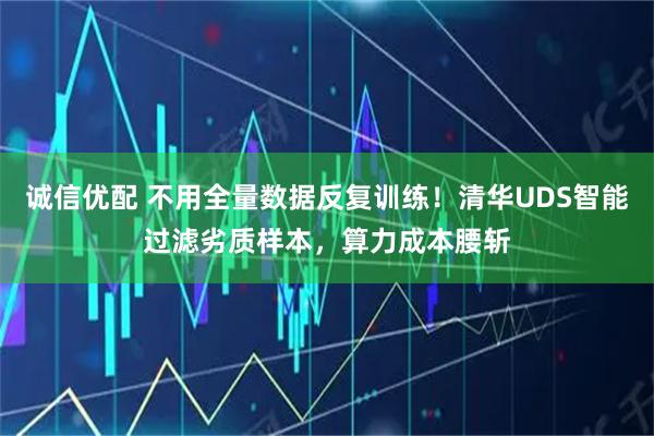 诚信优配 不用全量数据反复训练！清华UDS智能过滤劣质样本，算力成本腰斩