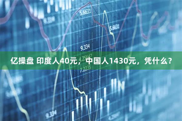 亿操盘 印度人40元，中国人1430元，凭什么？