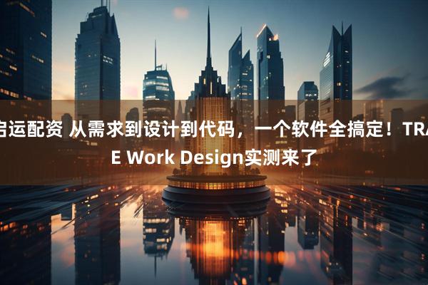 启运配资 从需求到设计到代码，一个软件全搞定！TRAE Work Design实测来了
